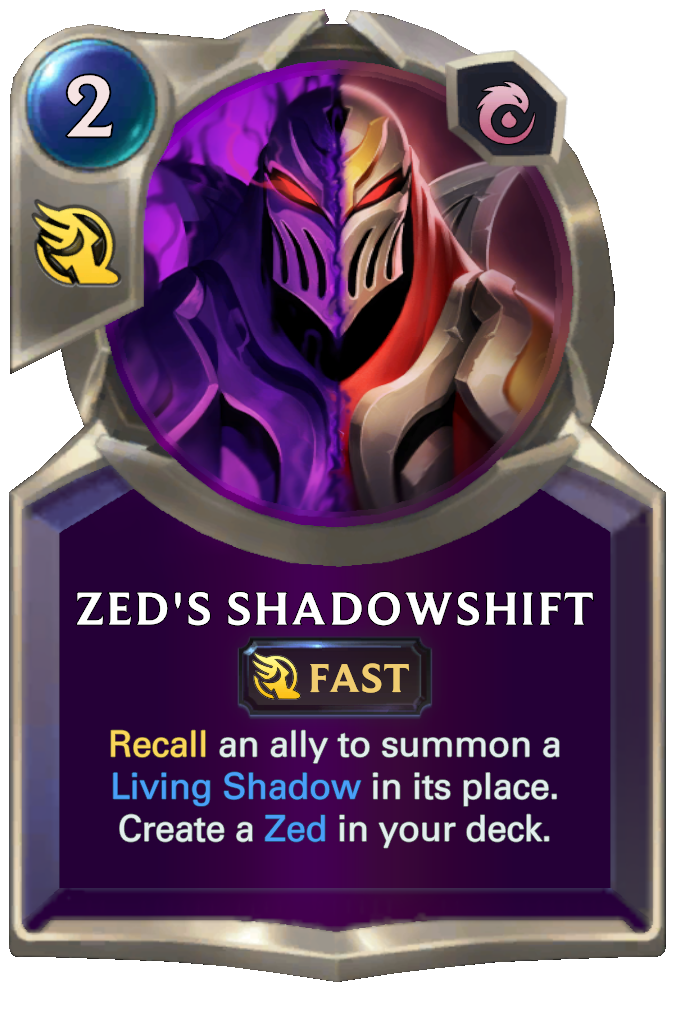 Zed's Shadowshift. Recall an ally to summon a Living Shadow in its place. Create a Zed in your deck.