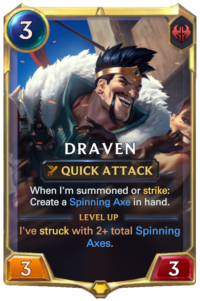 Draven. When I'm summoned or strike: Create a Spinning Axe in hand. Level up: I've struck with 2+ total Spinning Axes.