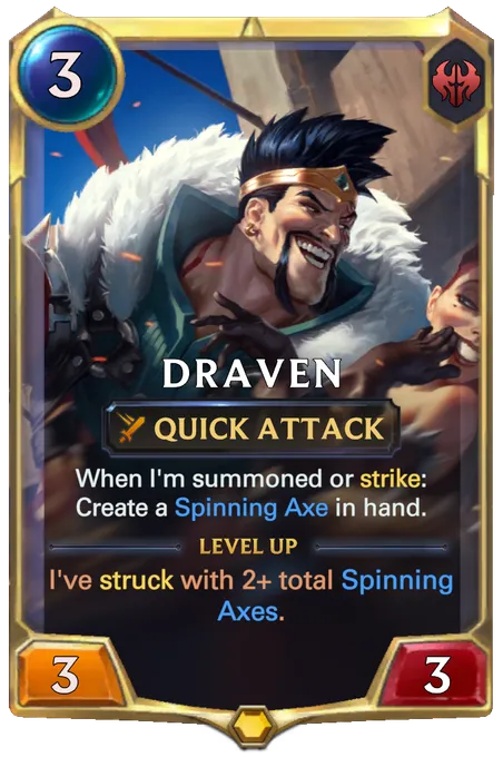 Draven. When I'm summoned or strike: Create a Spinning Axe in hand. Level up: I've struck with 2+ total Spinning Axes.