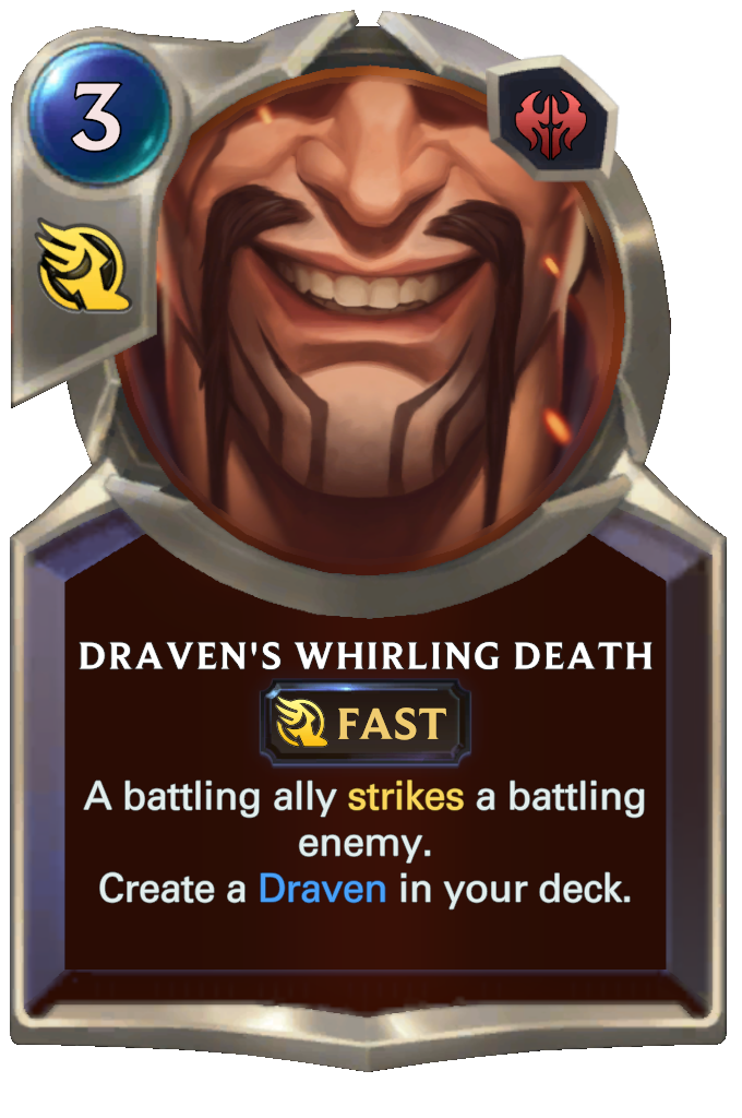 Draven's Whirling Death. A battling ally strikes a battling enemy. Create a Draven in your deck.
