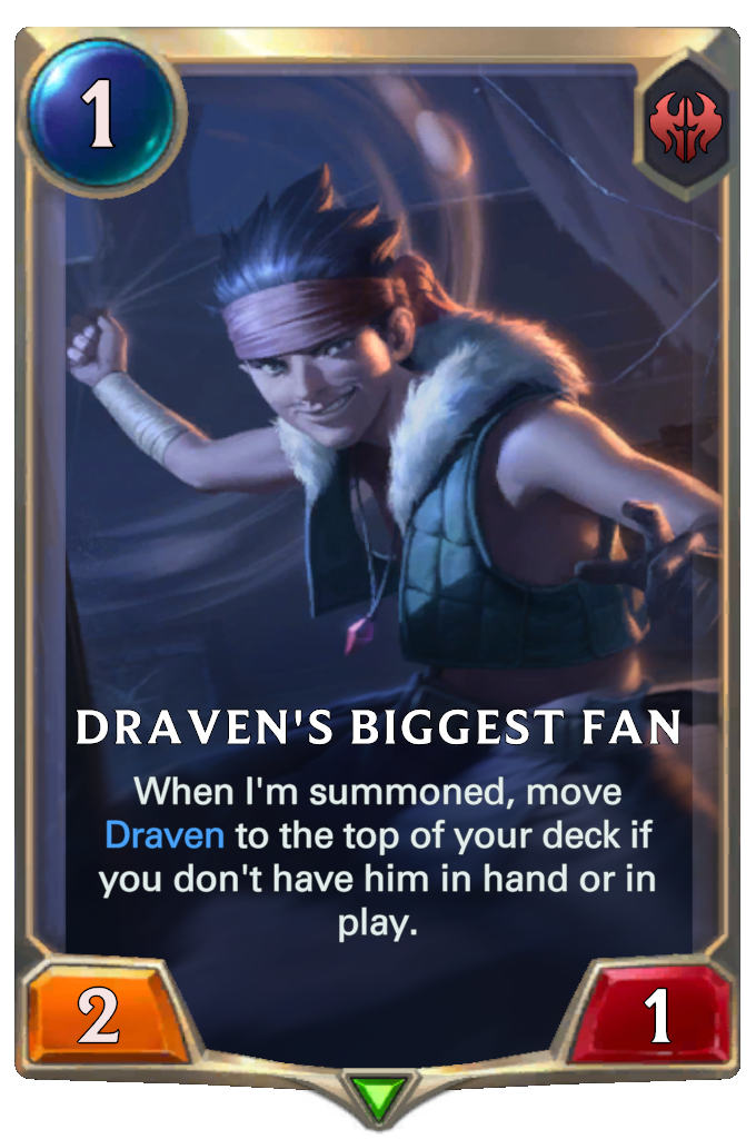 Draven's Biggest Fan. When I'm summoned, move Draven to the top of your deck if you don't have him in hand or in play.