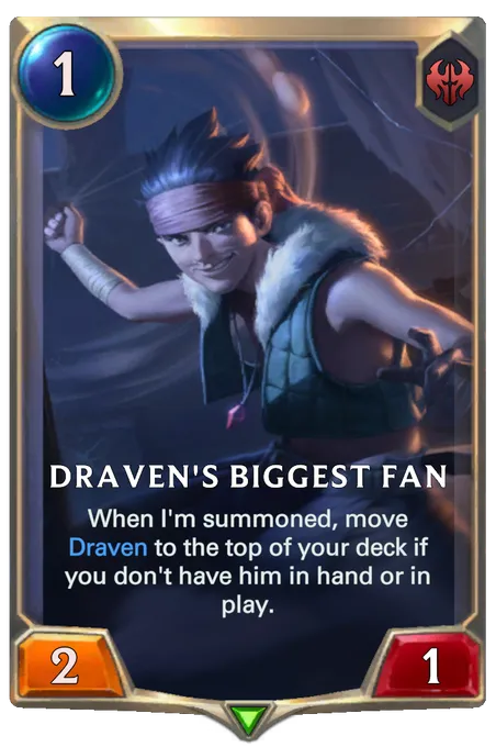 Draven's Biggest Fan. When I'm summoned, move Draven to the top of your deck if you don't have him in hand or in play.