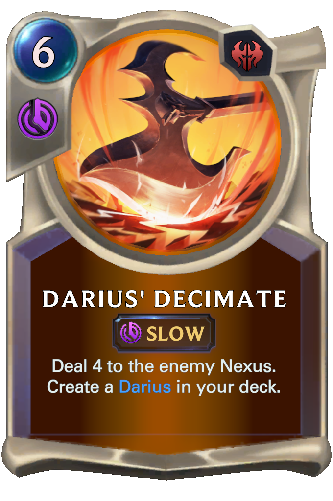 Darius' Decimate. Deal 4 to the enemy Nexus. Create a Darius in your deck.