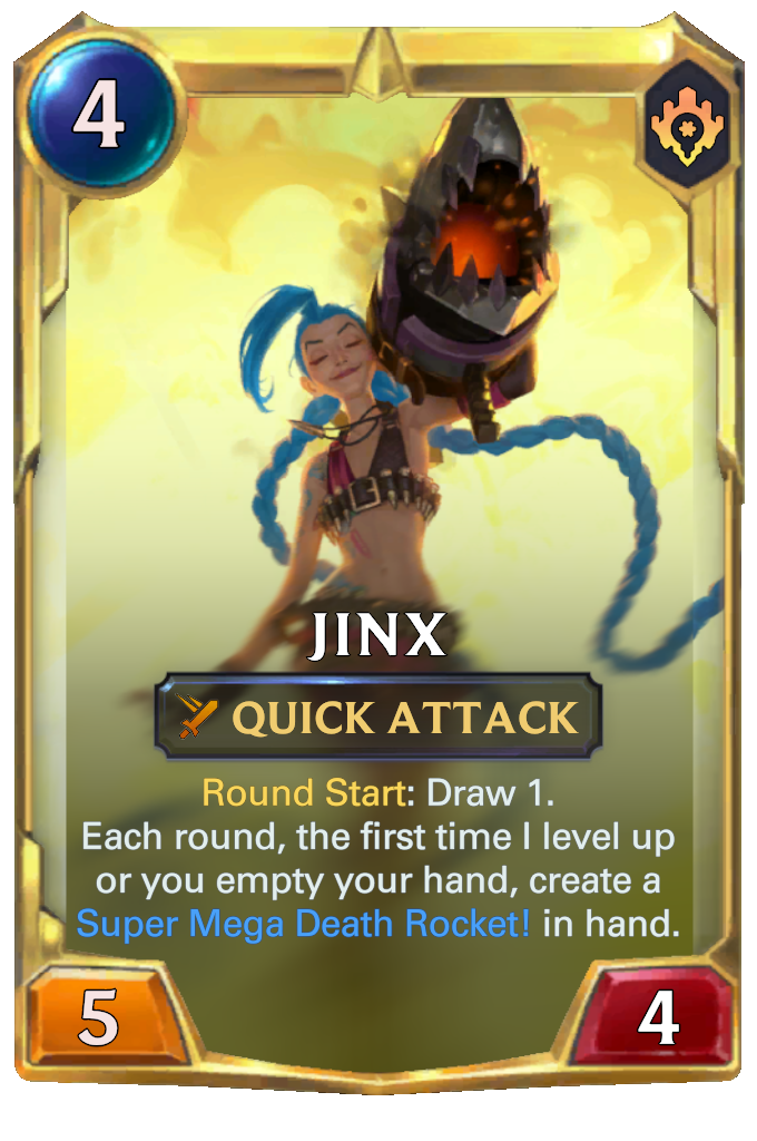 Jinx. Round Start: Draw 1. Each round, the first time I level up or you empty your hand, create a Super Mega Death Rocket! in hand.
