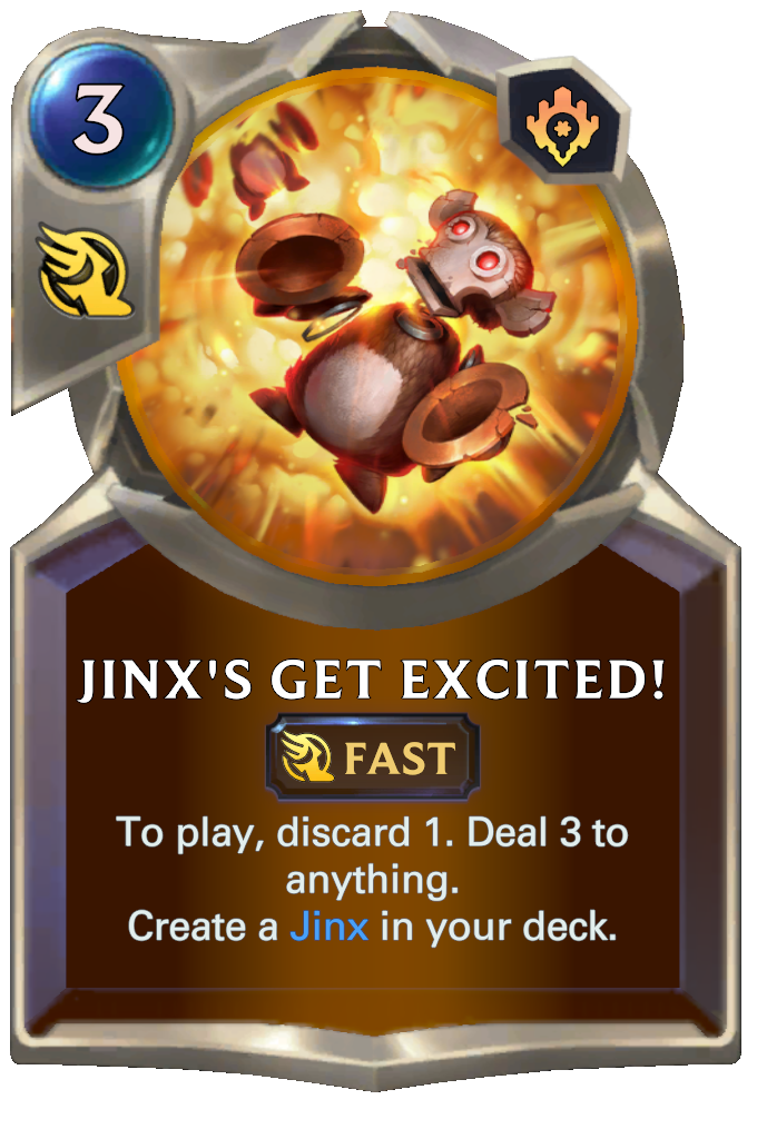 Jinx's Get Excited!. To play, discard 1. Deal 3 to anything. Create a Jinx in your deck.