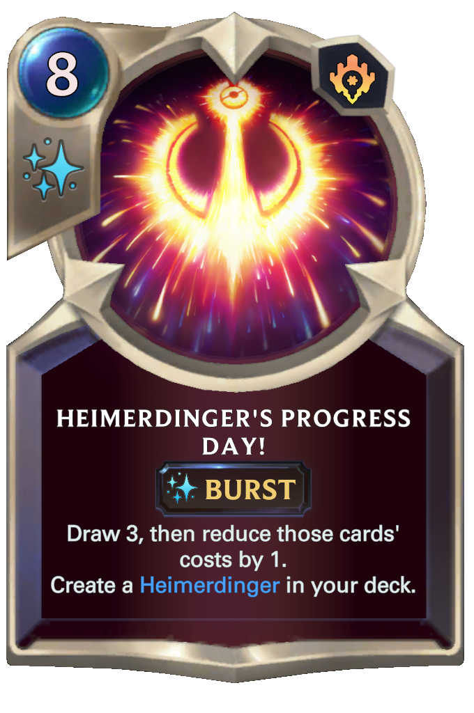 Heimerdinger's Progress Day!. Draw 3, then reduce those cards' costs by 1. Create a Heimerdinger in your deck.
