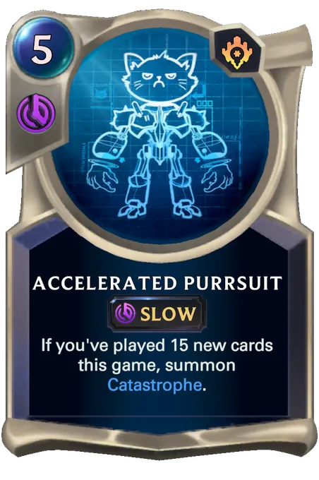 Accelerated Purrsuit. If you've played 15 new cards this game, summon Catastrophe.