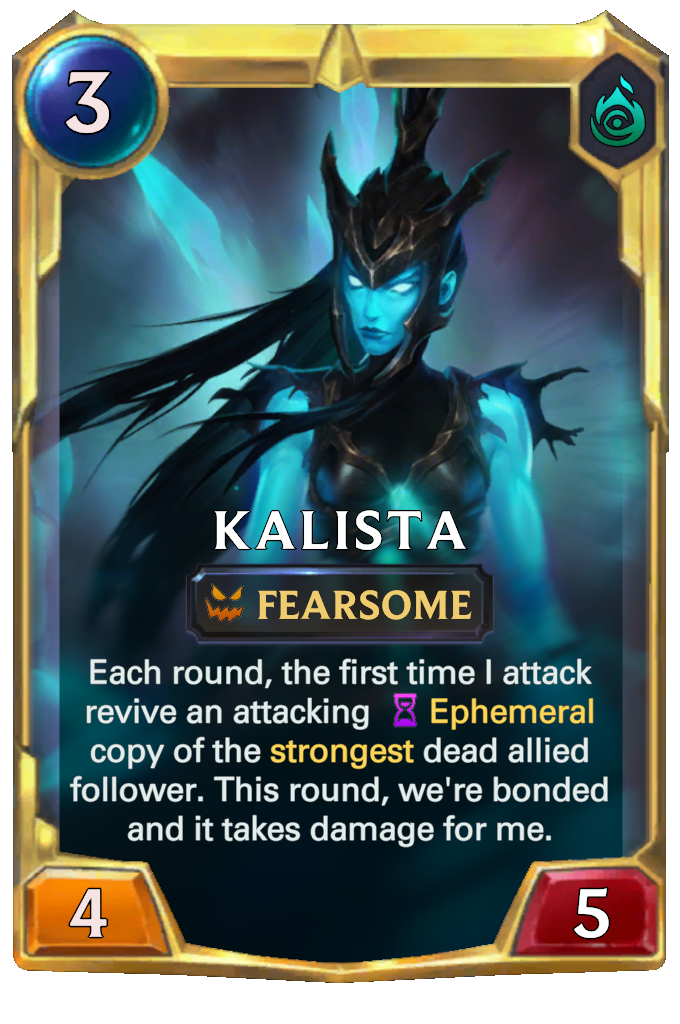 Kalista. Each round, the first time I attack revive an attacking Ephemeral copy of the strongest dead allied follower. This round, we're bonded and it takes damage for me.