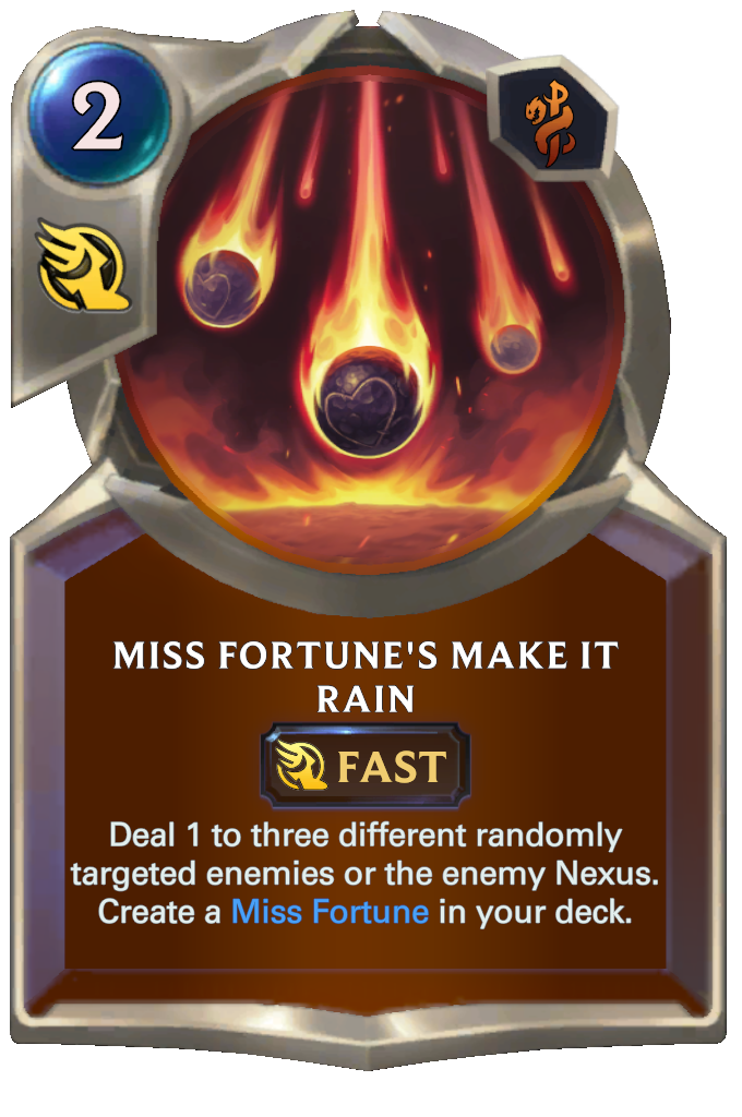 Miss Fortune's Make it Rain. Deal 1 to three different randomly targeted enemies or the enemy Nexus. Create a Miss Fortune in your deck.
