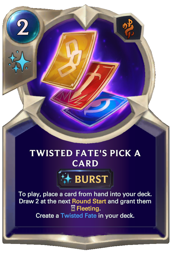Twisted Fate's Pick a Card. To play, place a card from hand into your deck. Draw 2 at the next Round Start and grant them Fleeting. Create a Twisted Fate in your deck.