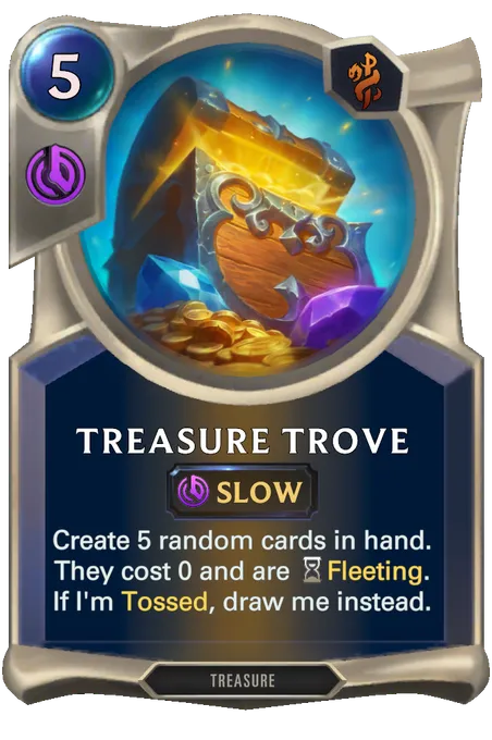 Treasure Trove. Create 5 random cards in hand. They cost 0 and are Fleeting. If I'm Tossed, draw me instead.