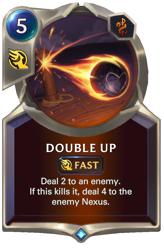 Double Up. Deal 2 to an enemy. If this kills it, deal 4 to the enemy Nexus.
