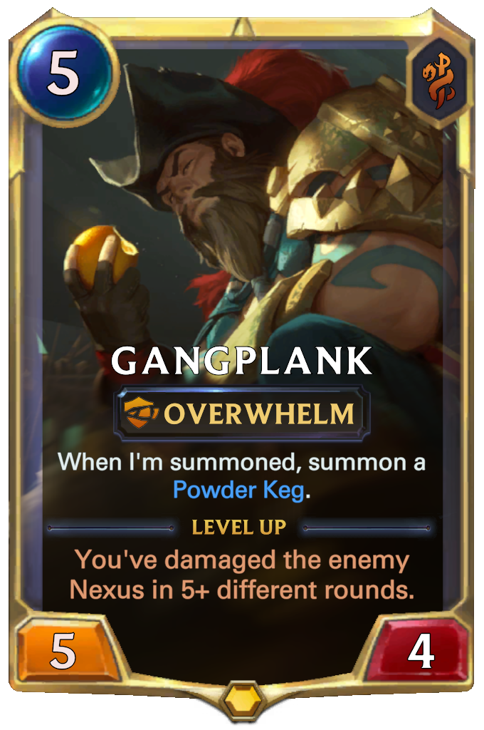 Gangplank. When I'm summoned, summon a Powder Keg. Level up: You've damaged the enemy Nexus in 5+ different rounds.