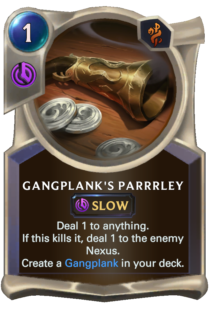 Gangplank's Parrrley. Deal 1 to anything. If this kills it, deal 1 to the enemy Nexus. Create a Gangplank in your deck.