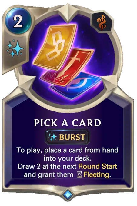 Pick a Card. To play, place a card from hand into your deck. Draw 2 at the next Round Start and grant them Fleeting.