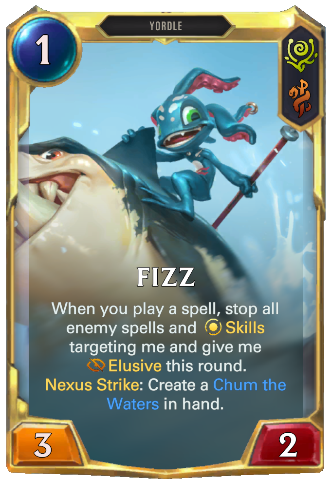 Fizz. When you play a spell, stop all enemy spells and Skills targeting me and give me Elusive this round. Nexus Strike: Create a Chum the Waters in hand.