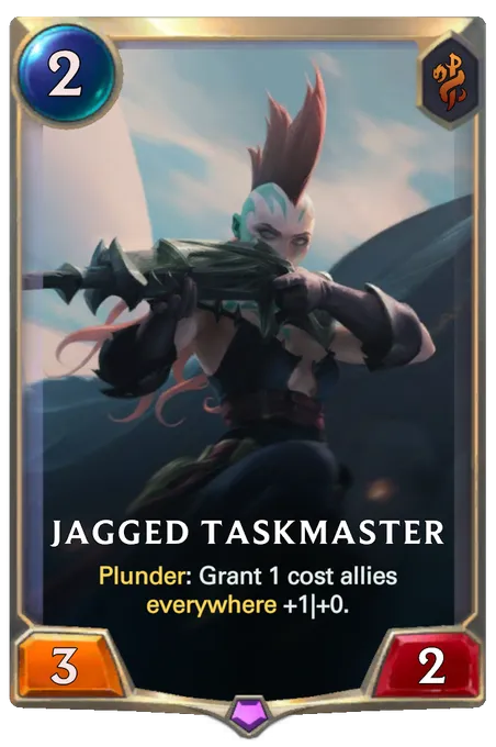 Jagged Taskmaster. Plunder: Grant 1 cost allies everywhere +1|+0.