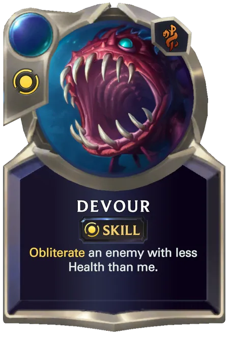 Devour. Obliterate an enemy with less Health than me.