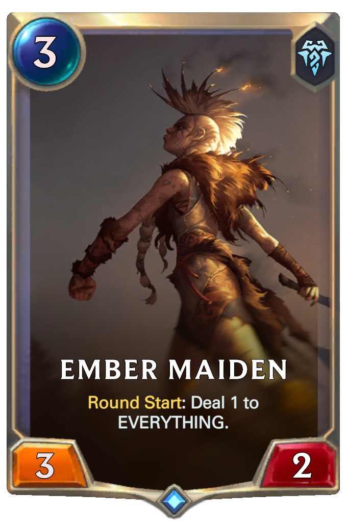 Ember Maiden. Round Start: Deal 1 to EVERYTHING.