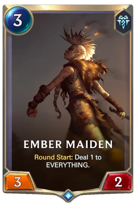 Ember Maiden. Round Start: Deal 1 to EVERYTHING.