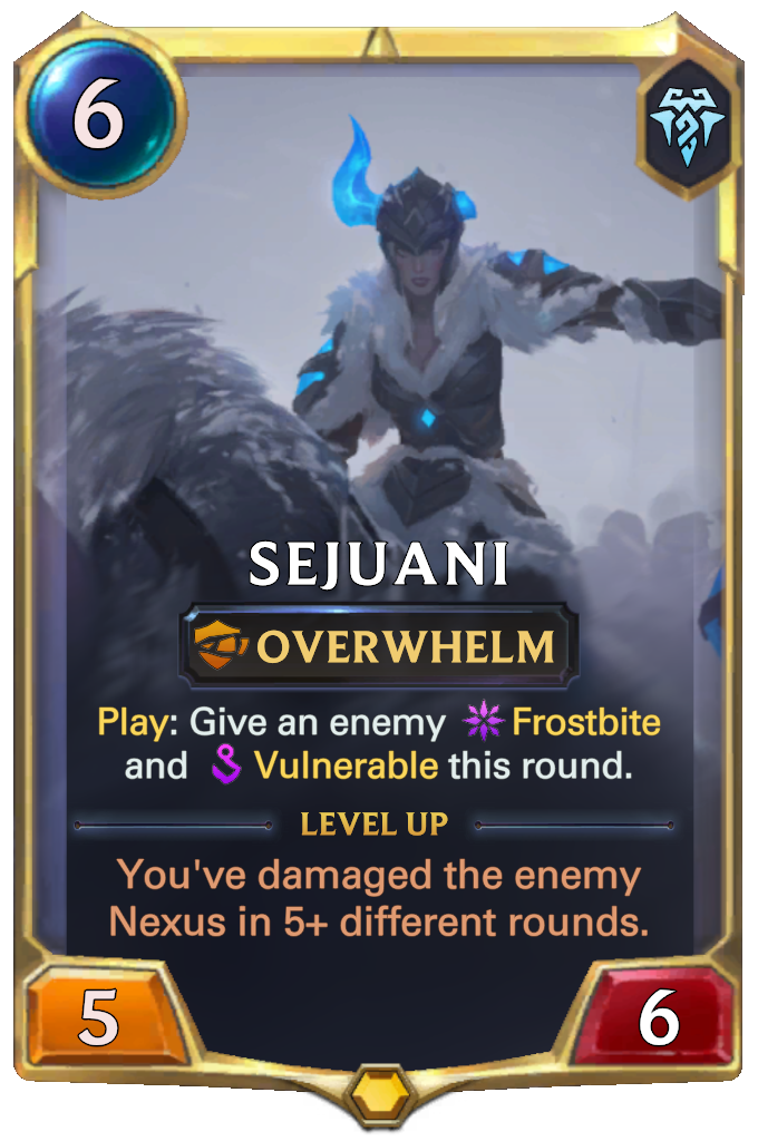 Sejuani. Play: Give an enemy Frostbite and Vulnerable this round. Level up: You've damaged the enemy Nexus in 5+ different rounds.