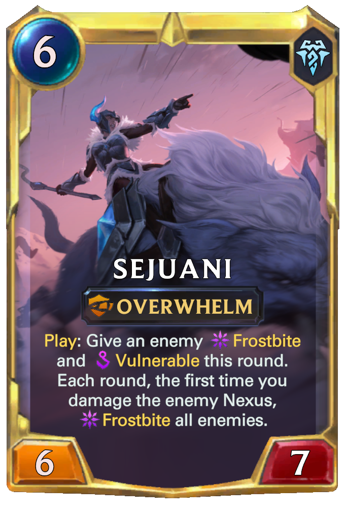 Sejuani. Play: Give an enemy Frostbite and Vulnerable this round. Each round, the first time you damage the enemy Nexus, Frostbite all enemies.