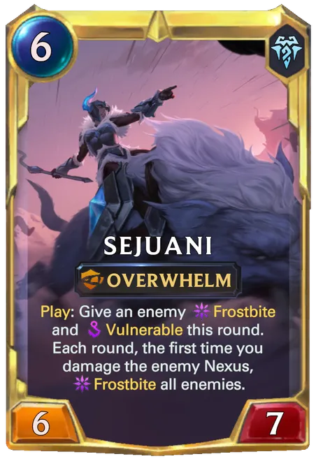 Sejuani. Play: Give an enemy Frostbite and Vulnerable this round. Each round, the first time you damage the enemy Nexus, Frostbite all enemies.