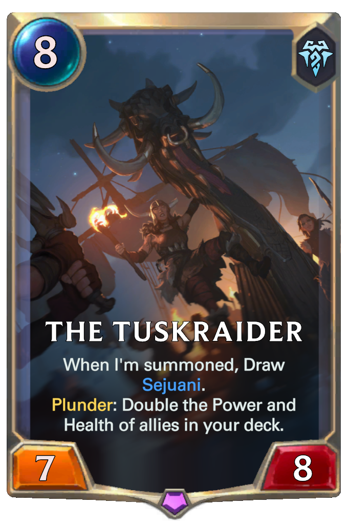 The Tuskraider. When I'm summoned, Draw Sejuani. Plunder: Double the Power and Health of allies in your deck.