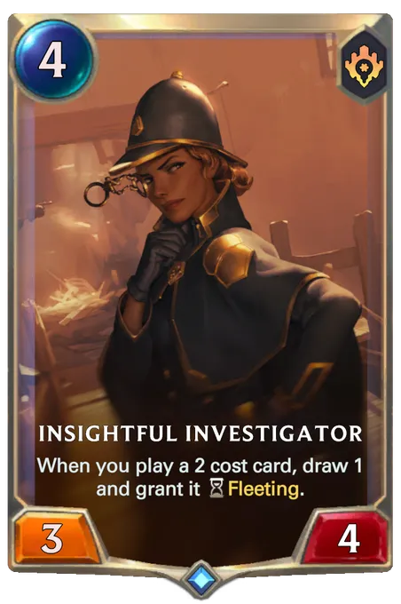 Insightful Investigator. When you play a 2 cost card, draw 1 and grant it Fleeting.