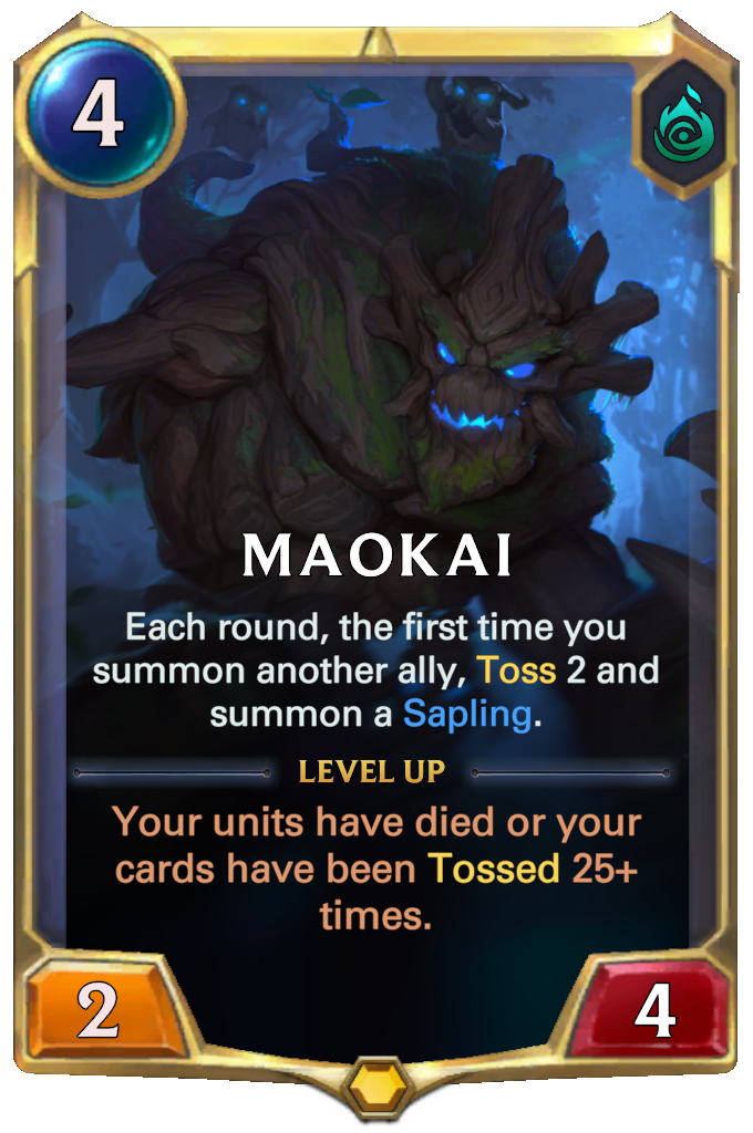 Maokai. Each round, the first time you summon another ally, Toss 2 and summon a Sapling. Level up: Your units have died or your cards have been Tossed 25+ times.
