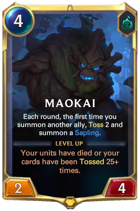 Maokai. Each round, the first time you summon another ally, Toss 2 and summon a Sapling. Level up: Your units have died or your cards have been Tossed 25+ times.