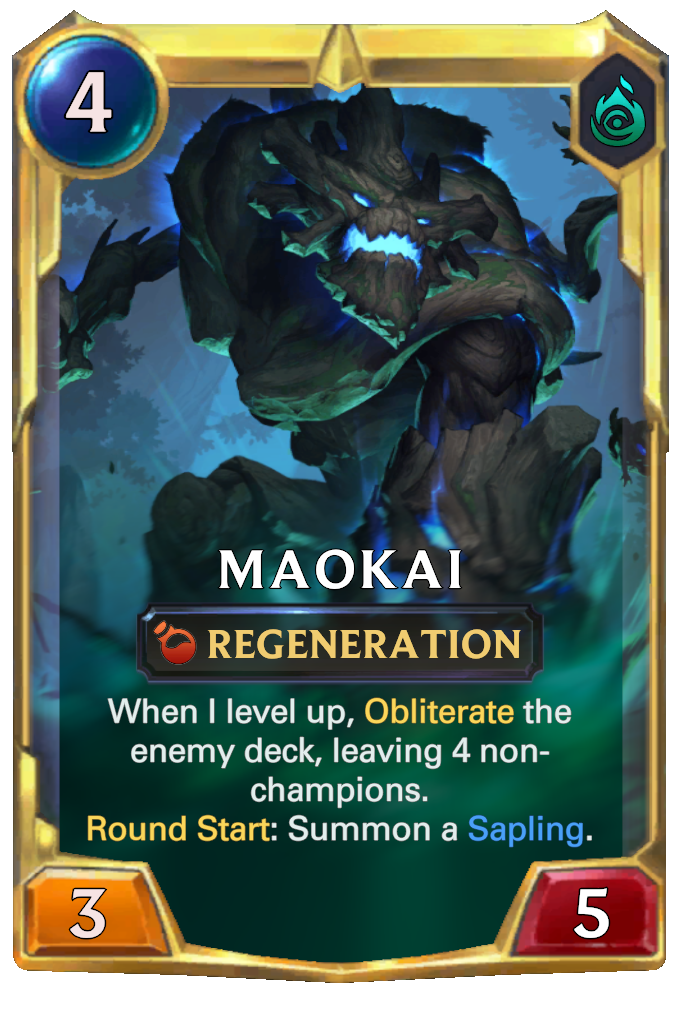 Maokai. When I level up, Obliterate the enemy deck, leaving 4 non-champions. Round Start: Summon a Sapling.