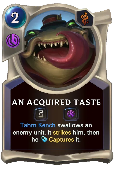 An Acquired Taste. Tahm Kench swallows an enemy unit. It strikes him, then he Captures it.