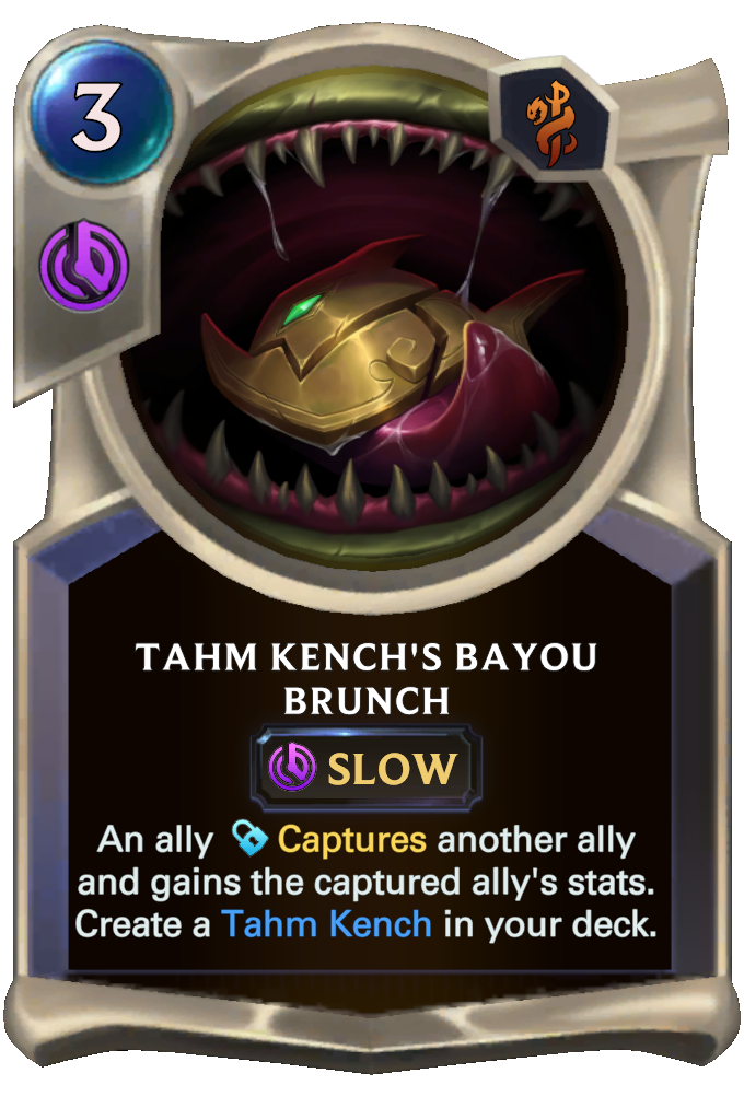 Tahm Kench's Bayou Brunch. An ally Captures another ally and gains the captured ally's stats. Create a Tahm Kench in your deck.