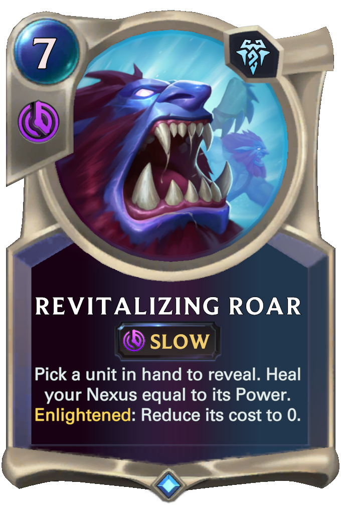 Revitalizing Roar. Pick a unit in hand to reveal. Heal your Nexus equal to its Power. Enlightened: Reduce its cost to 0.