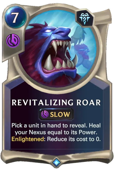 Revitalizing Roar. Pick a unit in hand to reveal. Heal your Nexus equal to its Power. Enlightened: Reduce its cost to 0.