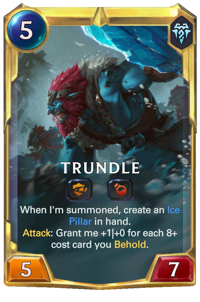 Trundle. When I'm summoned, create an Ice Pillar in hand. Attack: Grant me +1|+0 for each 8+ cost card you Behold.