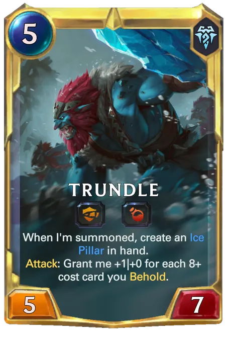 Trundle. When I'm summoned, create an Ice Pillar in hand. Attack: Grant me +1|+0 for each 8+ cost card you Behold.