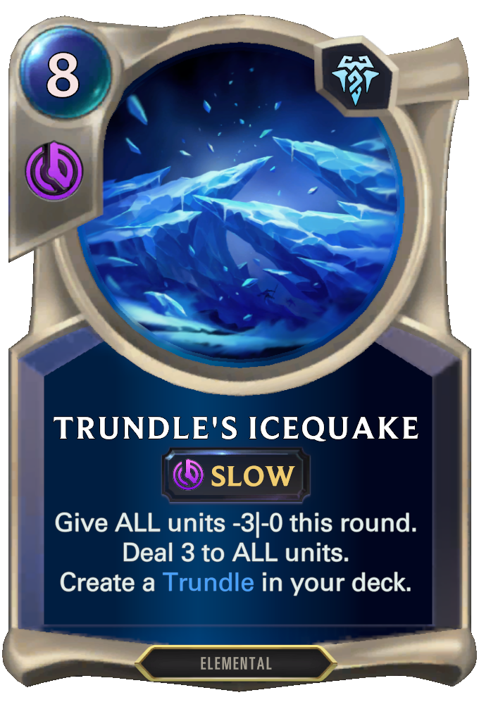 Trundle's Icequake. Give ALL units -3|-0 this round. Deal 3 to ALL units. Create a Trundle in your deck.
