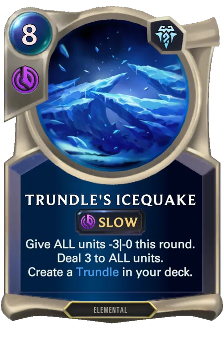 Trundle's Icequake. Give ALL units -3|-0 this round. Deal 3 to ALL units. Create a Trundle in your deck.