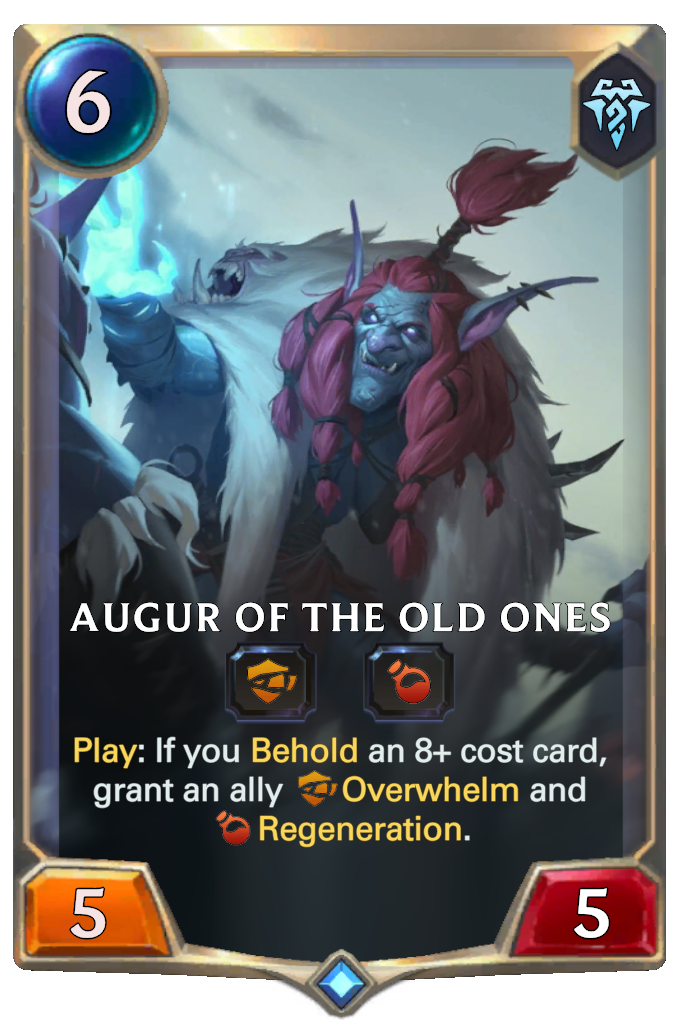 Augur of the Old Ones. Play: If you Behold an 8+ cost card, grant an ally Overwhelm and Regeneration.