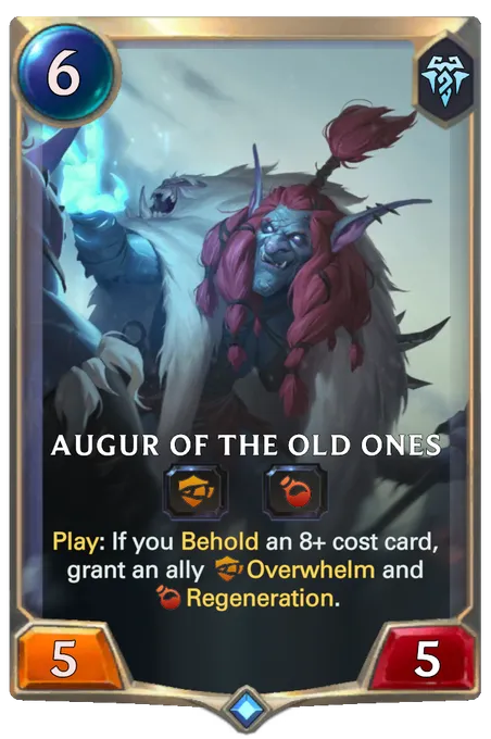 Augur of the Old Ones. Play: If you Behold an 8+ cost card, grant an ally Overwhelm and Regeneration.