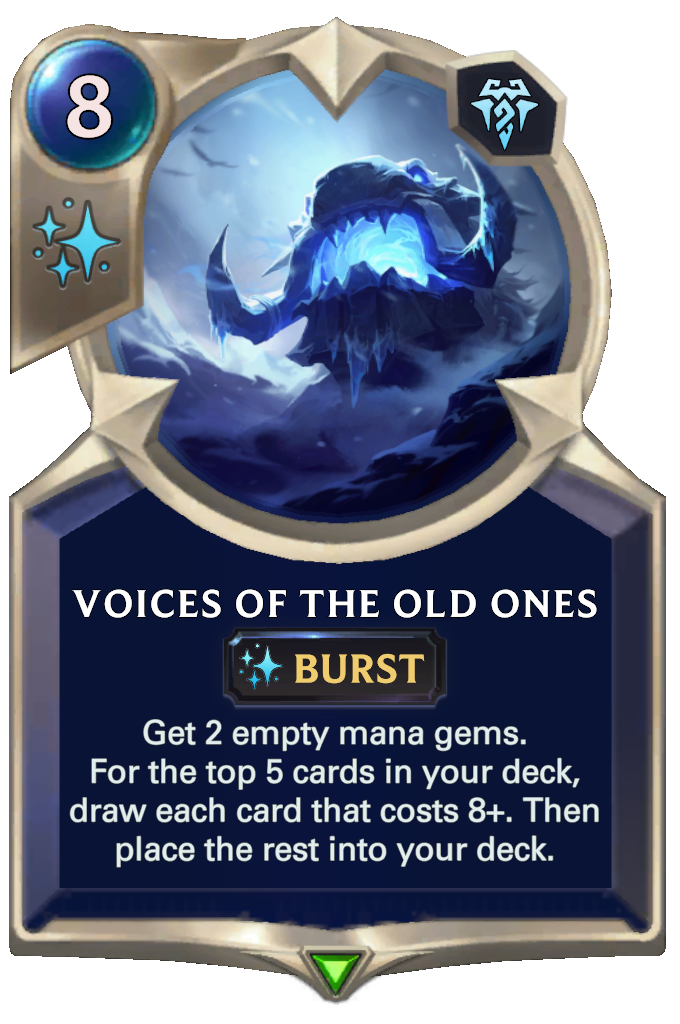 Voices of the Old Ones. Get 2 empty mana gems. For the top 5 cards in your deck, draw each card that costs 8+. Then place the rest into your deck.
