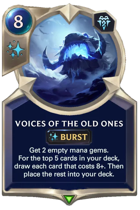Voices of the Old Ones. Get 2 empty mana gems. For the top 5 cards in your deck, draw each card that costs 8+. Then place the rest into your deck.