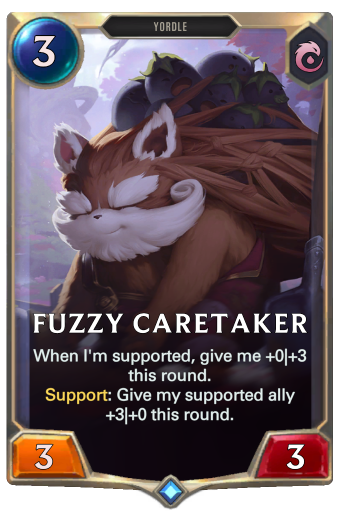 Fuzzy Caretaker. When I'm supported, give me +0|+3 this round. Support: Give my supported ally +3|+0 this round.