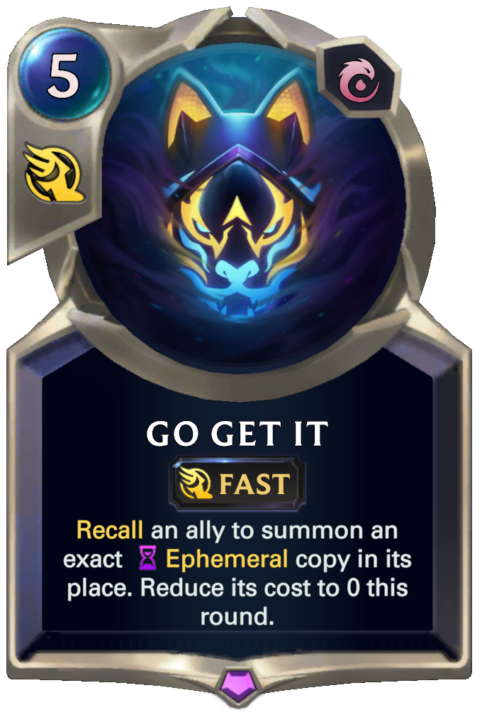 Go Get It. Recall an ally to summon an exact Ephemeral copy in its place. Reduce its cost to 0 this round.