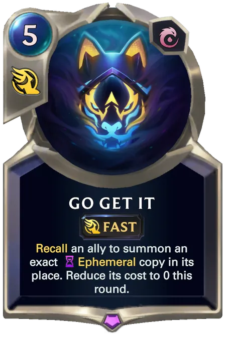 Go Get It. Recall an ally to summon an exact Ephemeral copy in its place. Reduce its cost to 0 this round.