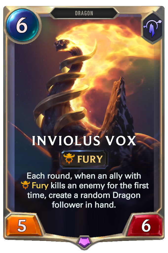 Inviolus Vox. Each round, when an ally with Fury kills an enemy for the first time, create a random Dragon follower in hand.