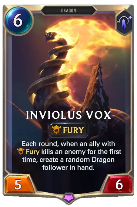 Inviolus Vox. Each round, when an ally with Fury kills an enemy for the first time, create a random Dragon follower in hand.