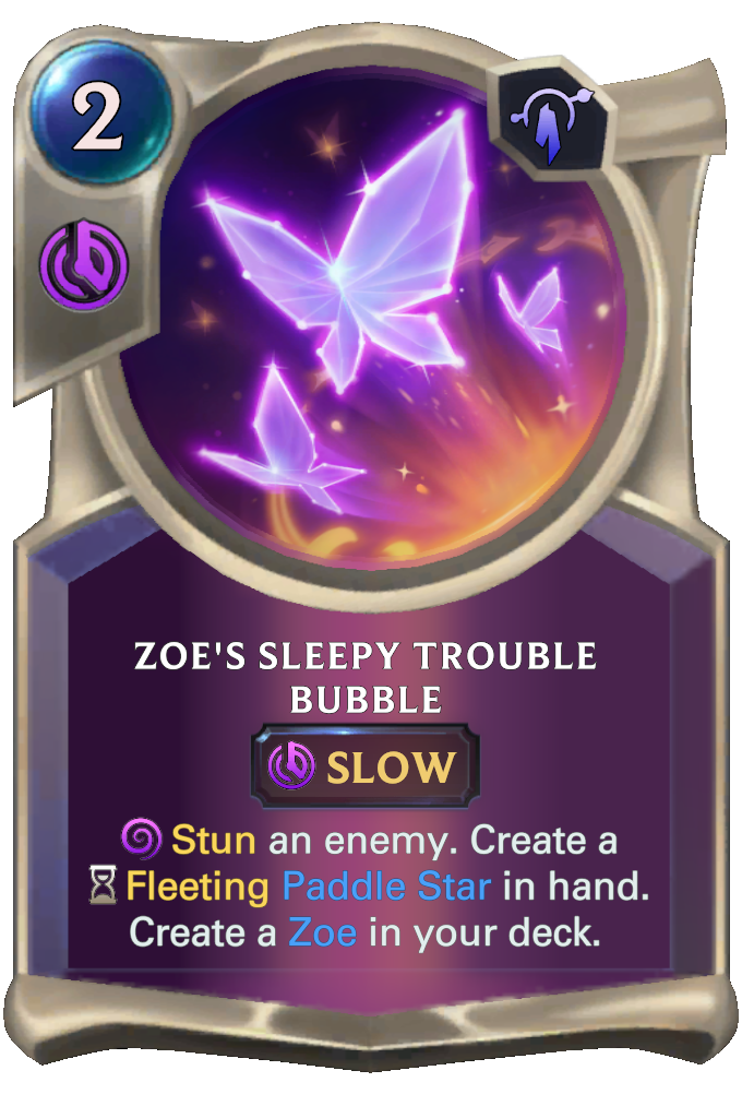 Zoe's Sleepy Trouble Bubble. Stun an enemy. Create a Fleeting Paddle Star in hand. Create a Zoe in your deck.